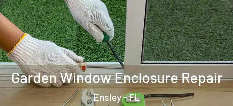 Garden Window Enclosure Repair Ensley - FL